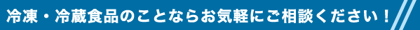 冷凍・冷蔵食品ならご相談ください